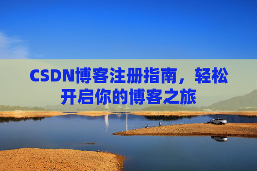 CSDN博客注册指南，轻松开启你的博客之旅